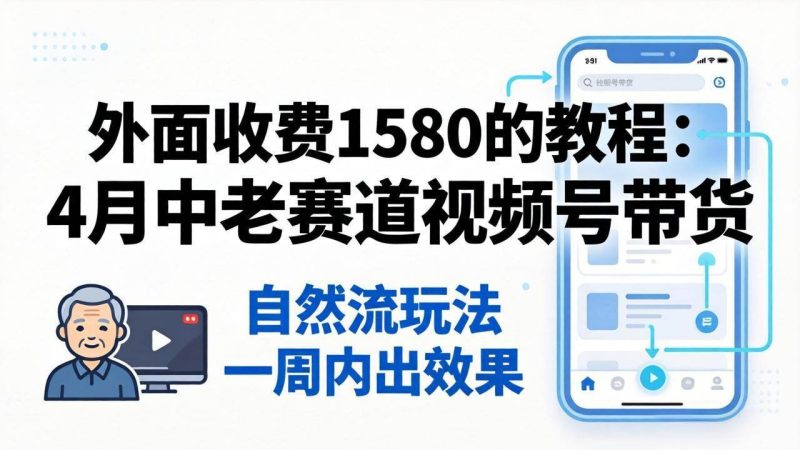 （18210期）外面收费1580的教程：4月中老年赛道视频号带货，自然流玩法一周内可以出效果-51云资源