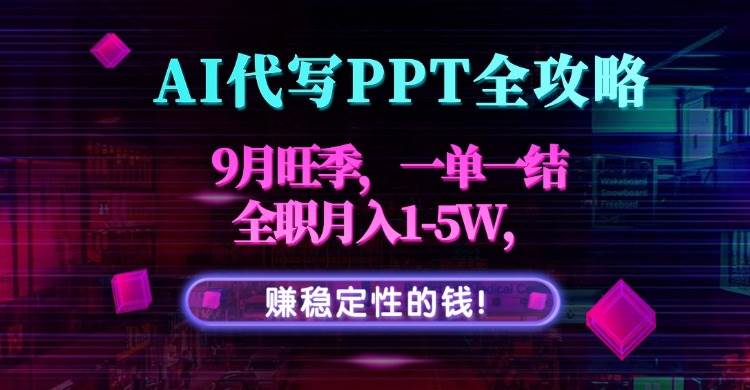 (15915期)AI代写PPT全攻略,9月旺季,一单一结,全职月入1-5W,赚稳定性的钱!-51云资源