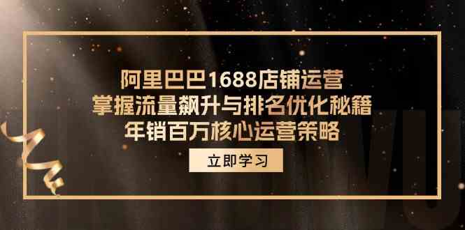 阿里巴巴1688店铺运营，掌握流量飙升与排名优化秘籍 年销百万核心运营策略-51云资源