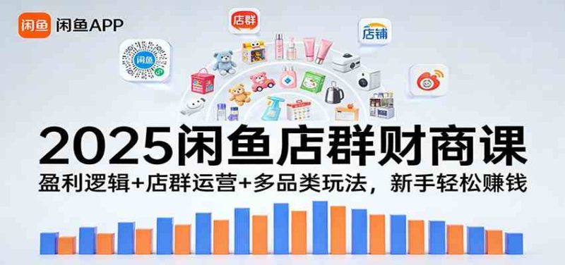 2025闲鱼店群财商课:盈利逻辑 店群运营 多品类玩法,新手轻松赚钱-51云资源