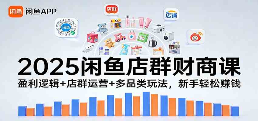 2025闲鱼店群财商课:盈利逻辑 店群运营 多品类玩法,新手轻松赚钱