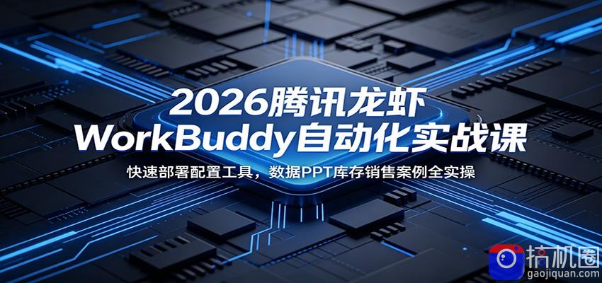 2026腾讯龙虾WorkBuddy自动化实战课：快速部署配置工具，数据PPT库存销售案例全实操-51云资源