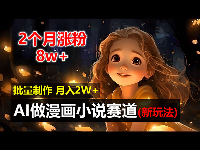 (12684期)2个月涨粉8w,新玩法AI做漫画小说赛道,操作简单可批量制作,新手小白…