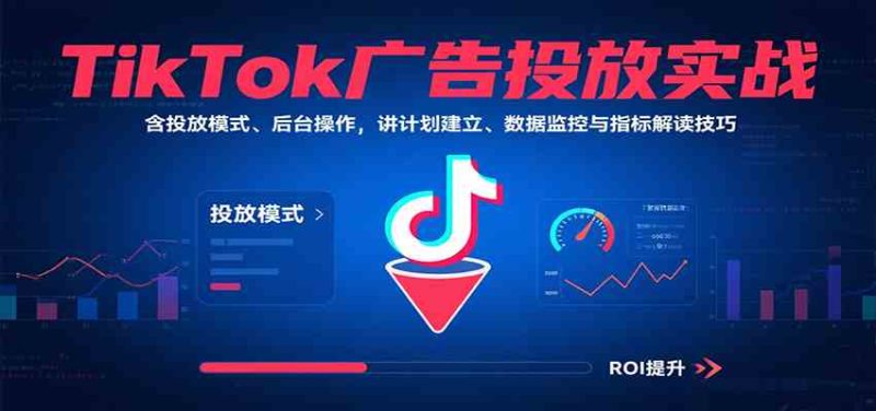 TikTok广告投放实战,含投放模式、后台操作,讲计划建立、数据监控与指标解读技巧-51云资源
