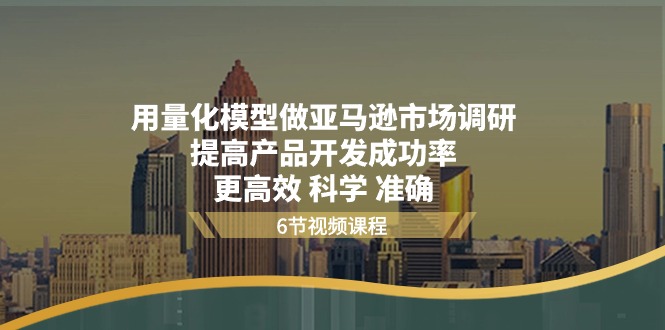 (11005期)用量化 模型做亚马逊 市场调研,提高产品开发成功率 更高效 科学 准确-51云资源