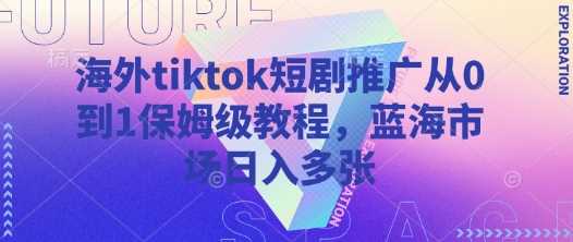 海外tiktok短剧推广从0到1保姆级教程,蓝海市场日入多张-51云资源