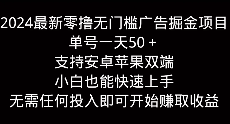 2024最新零撸无门槛广告掘金项目，单号一天50＋，支持安卓苹果双端，小白也能快速上手-51云资源