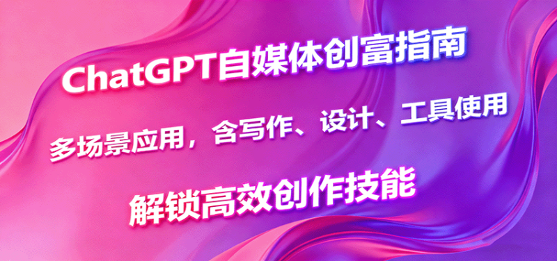 ChatGPT自媒体创富指南,多场景应用,含写作、设计、工具使用,解锁高效创作技能-51云资源