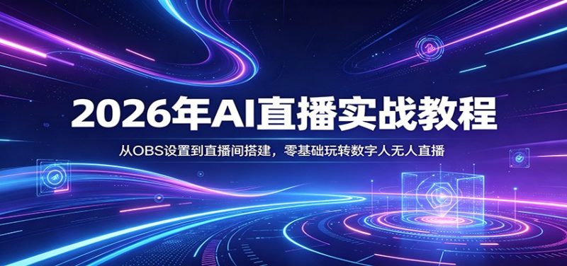 2026年AI直播实战教程:从OBS设置到直播间搭建,零基础玩转数字人无人直播-51云资源