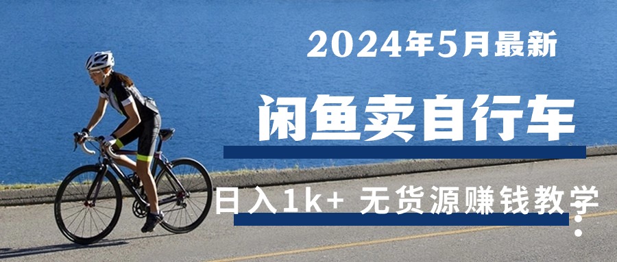 （10543期）2024年5月闲鱼卖自行车日入1k  最新无货源赚钱教学-51云资源
