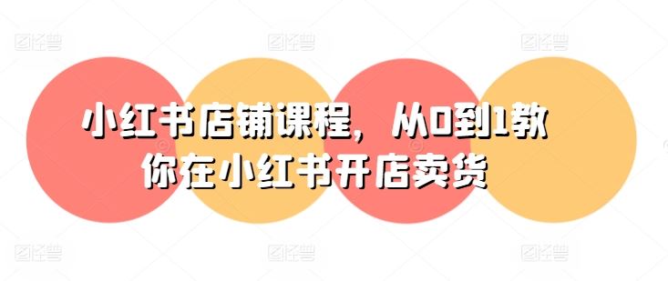 小红书店铺课程，从0到1教你在小红书开店卖货-51云资源