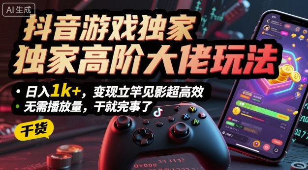 抖音游戏独家高阶大佬玩法,日入1k ,变现立竿见影超高效,无需播放量,干就完事了【揭秘】