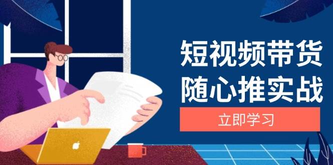 短视频带货随心推实战：涵盖选品到放量，详解涨粉、口碑分提升与广告逻辑-51云资源