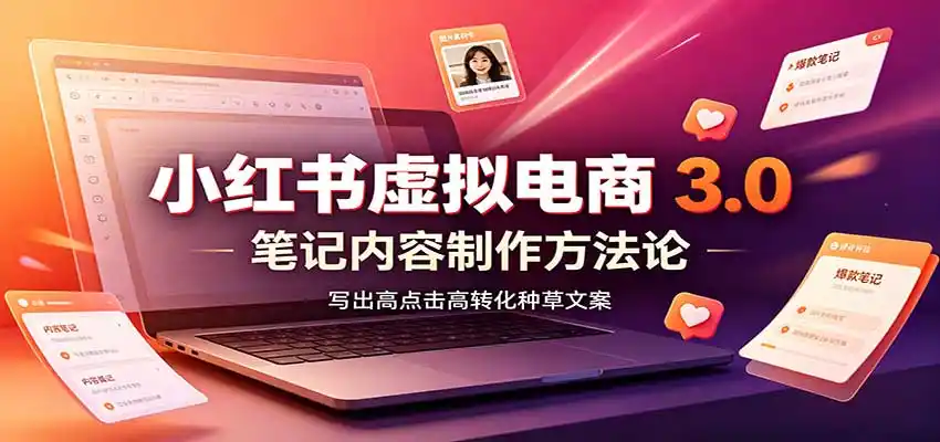 小红书虚拟电商3.0：账号搭建选品开店，笔记内容制作，矩阵投放教学-51云资源