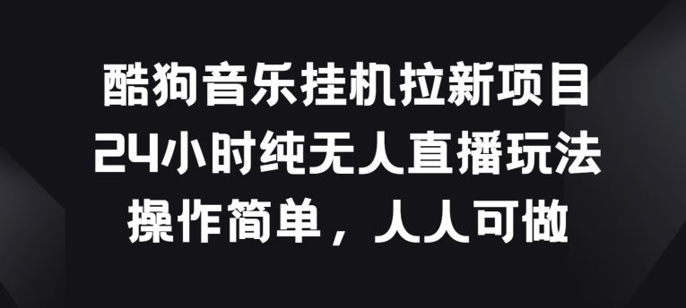 酷狗音乐挂JI拉新项目,24小时纯无人直播玩法,操作简单人人可做【揭秘】