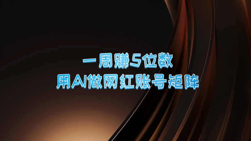 一周赚5位数，用AI做网红账号矩阵，现在的AI功能实在太强大了-51云资源