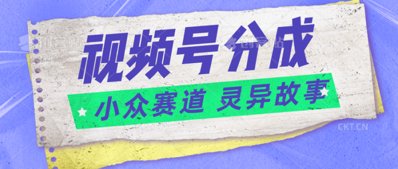 视频号分成掘金小众赛道 灵异故事，普通人都能做得好的副业-51云资源