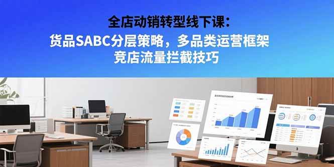（15419期）全店动销转型线下课：货品SABC分层策略，多品类运营框架 竞店流量拦截技巧-51云资源