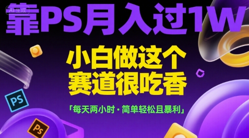 靠PS月入过1W,小白做这个赛道很吃香,每天两小时,简单轻松且暴利【揭秘】-51云资源