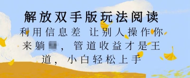 解放双手版玩法阅读，利用信息差让别人操作你来躺Z，管道收益才是王道，小白轻松上手【揭秘】-51云资源