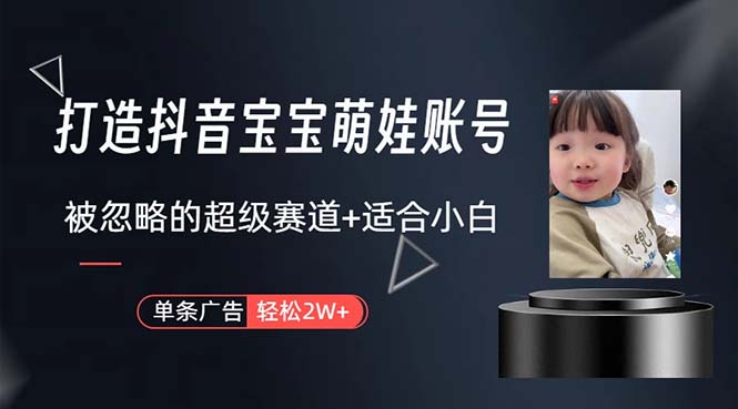 (10458期)打造抖音宝宝账号,一条广告2W,大部分人忽略的超级赛道,小白简单入手-51云资源