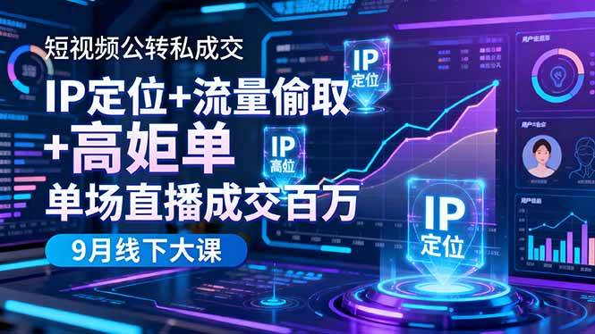 (16406期)短视频公转私成交9月线下大课,IP定位 流量偷取 高客单,单场直播成交百万