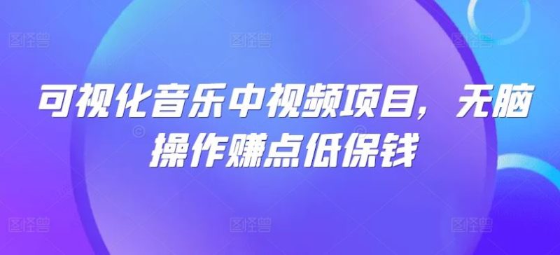 可视化音乐中视频项目,无脑操作赚点低保钱-51云资源