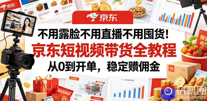 不用露脸不用直播不用囤货!京东短视频带货全教程,从0到开单,稳定賺佣金-51云资源