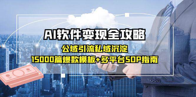 （15046期）AI软件变现全攻略：公域引流私域沉淀，15000篇爆款模板 多平台SOP指南-51云资源