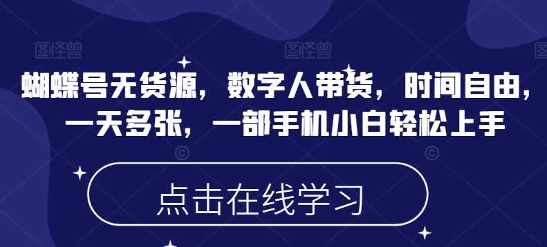蝴蝶号无货源,数字人带货,时间自由,一天多张,一部手机小白轻松上手