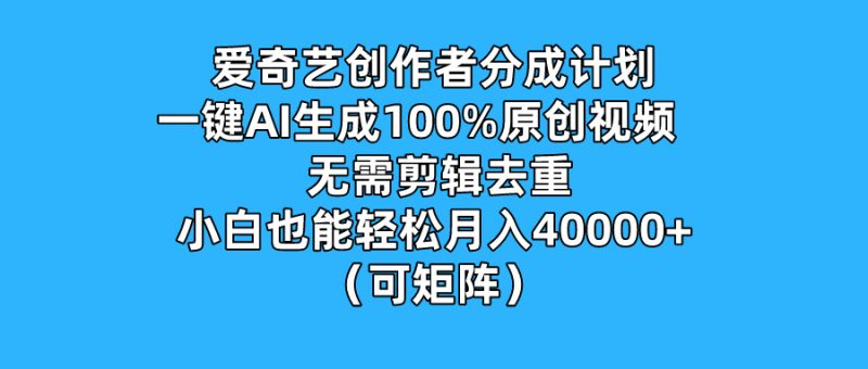 爱奇艺创作者分成计划,一键AI生成100%原创视频,无需剪辑、去重,小白也能轻松月入40000 (可矩阵)-51云资源
