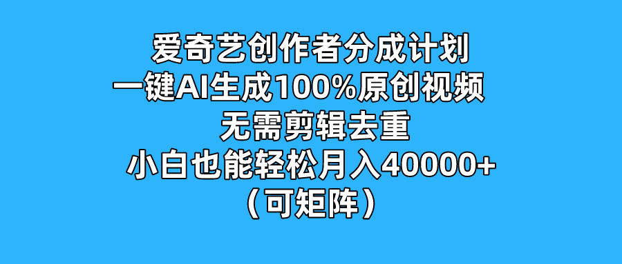 爱奇艺创作者分成计划，一键AI生成100%原创视频，无需剪辑、去重，小白也能轻松月入40000  （可矩阵）-51云资源