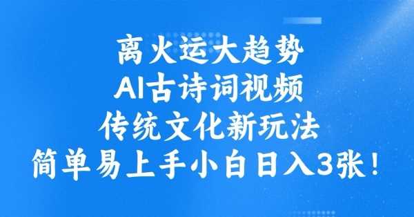离火运大趋势,ai古诗词视频,传统文化新玩法,简单易上手小白日入3张