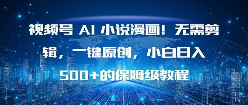 (16595期)视频号 AI 小说漫画!无需剪辑,一键原创,小白日入500 的保姆级教程-51云资源