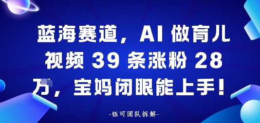 蓝海赛道，AI做育儿视频39条涨粉28W，宝妈闭眼能上手-51云资源