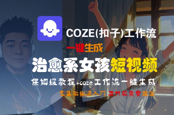 COZE(扣子)工作流一键生成治愈系女孩短视频，保姆级教程，零基础快速入门-51云资源