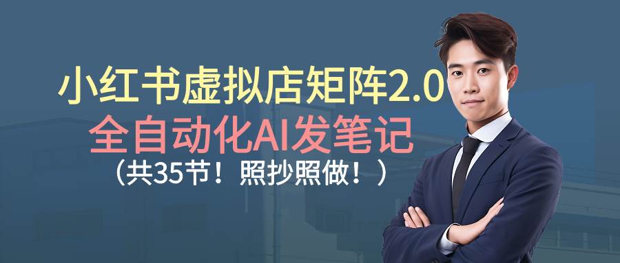 (16621期)小红书虚拟店矩阵2.0,全自动化AI发笔记(共35节,照抄照做)
