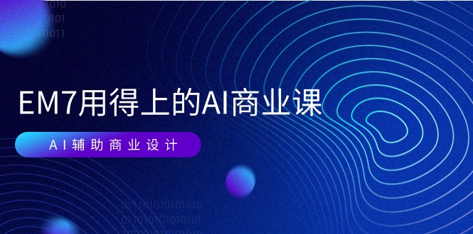 (11103期)EM7 用得上的 AI商业课网络课:AI辅助商业设计/0基础AI视频落地(37节)-51云资源
