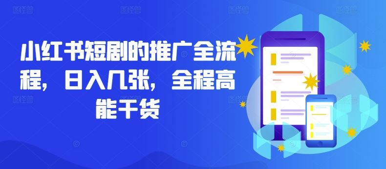 小红书短剧的推广全流程,日入几张,全程高能干货-51云资源