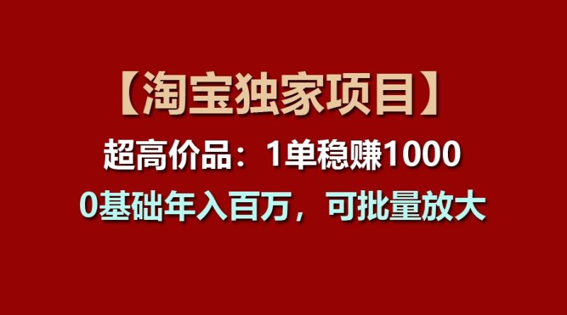 【淘宝独家项目】超高价品:1单稳赚1000多,0基础年入百万,可批量放大-51云资源