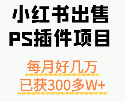 小红书出售PS插件项目，每月都收入好几万，长期操作已获利300多W-51云资源