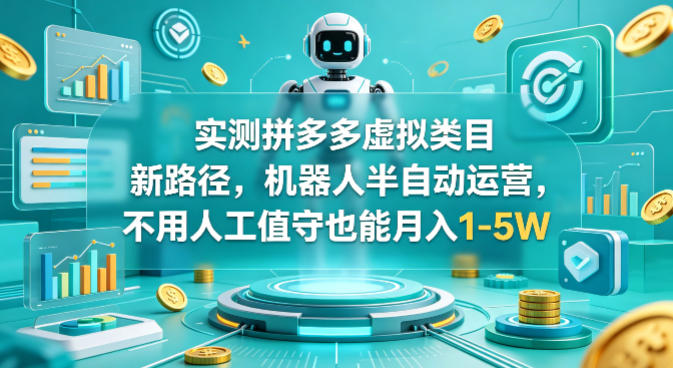 实测拼多多虚拟类目新路径，机器人半自动运营，不用人工值守也能月入1-5W【揭秘】-51云资源