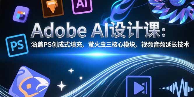 （15469期）Adobe AI设计课：涵盖PS创成式填充，萤火虫三核心模块，视频音频延长技术-51云资源