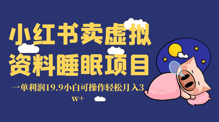 小红书卖虚拟资料睡眠项目,一单利润 19.9 小白可操作轻松月入 3w-51云资源