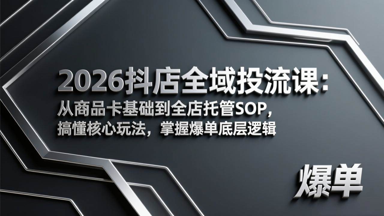(17569期)2026抖店全域投流课:从商品卡基础到全店托管SOP,搞懂核心玩法,掌握爆单底层逻辑