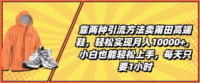 靠两种引流方法卖莆田高端鞋,轻松实现月入1W ,小白也能轻松上手,每天只要1小时【揭秘】