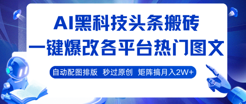 AI黑科技头条搬砖,一键爆改各平台热门图文 自动配图排版,秒过原创!矩阵搞月入2W-51云资源