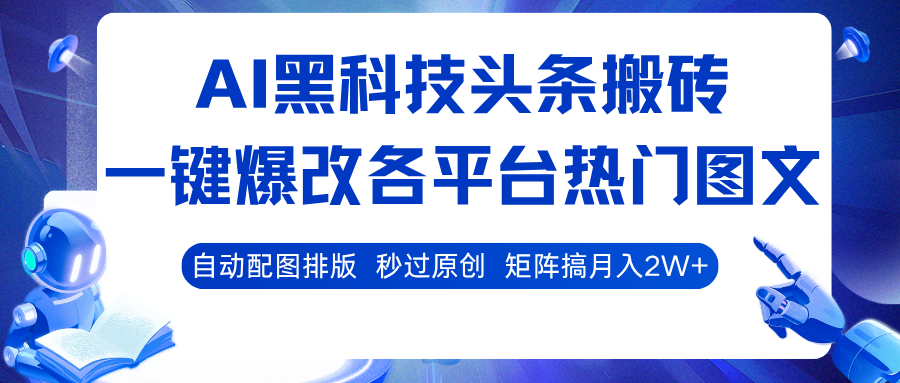 AI黑科技头条搬砖,一键爆改各平台热门图文 自动配图排版,秒过原创!矩阵搞月入2W