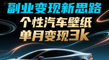 副业变现新思路，个性汽车壁纸单月变现3k-51云资源