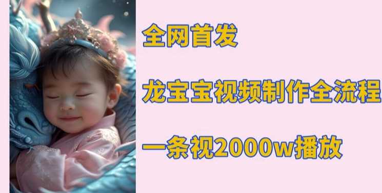 全网首发,龙宝宝视频制作教程,一条视频2000w播放-51云资源